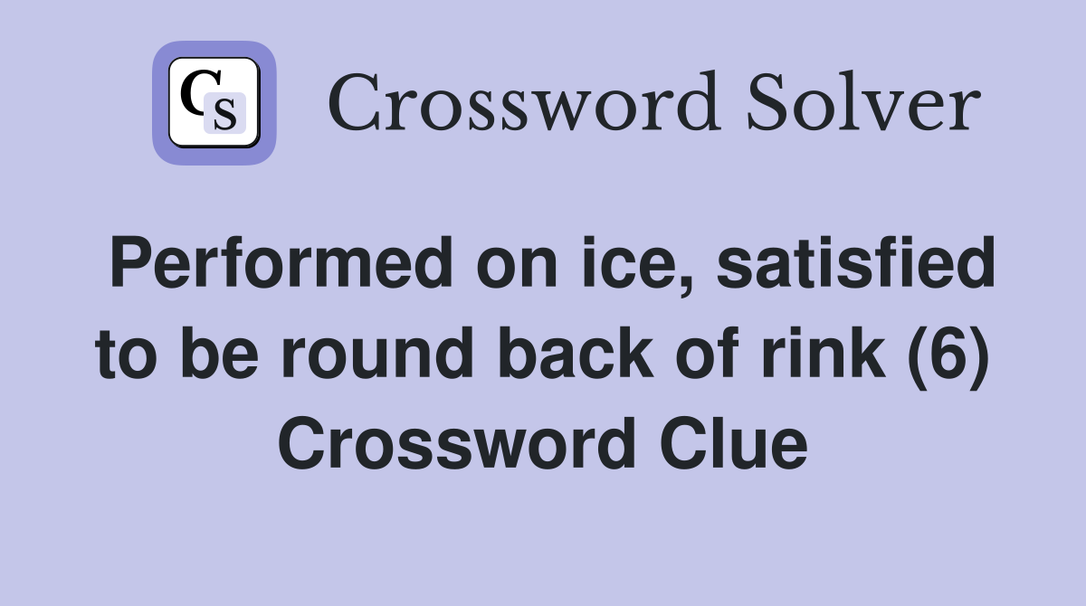 Performed on ice, satisfied to be round back of rink (6) Crossword